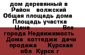 дом деревянный в › Район ­ волжский › Общая площадь дома ­ 28 › Площадь участка ­ 891 › Цена ­ 2 000 000 - Все города Недвижимость » Дома, коттеджи, дачи продажа   . Курская обл.,Курск г.